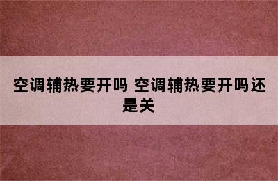 空调辅热要开吗 空调辅热要开吗还是关